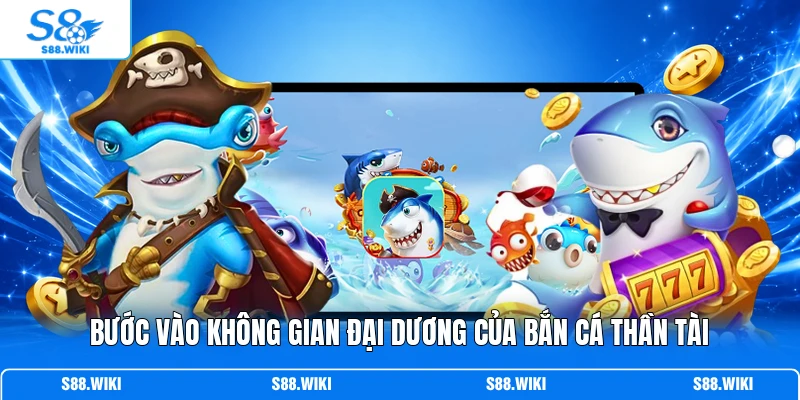 Bước vào không gian đại dương của Bắn Cá Thần Tài