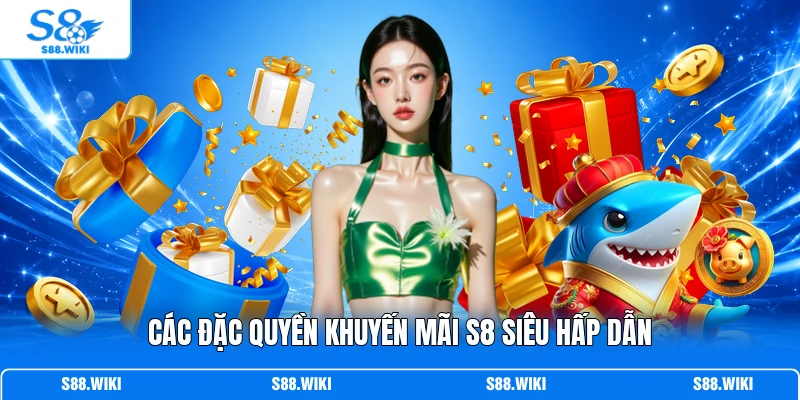 Các đặc quyền khuyến mãi S8 siêu hấp dẫn