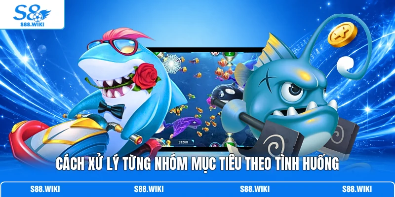 Cách xử lý từng nhóm mục tiêu theo tình huống