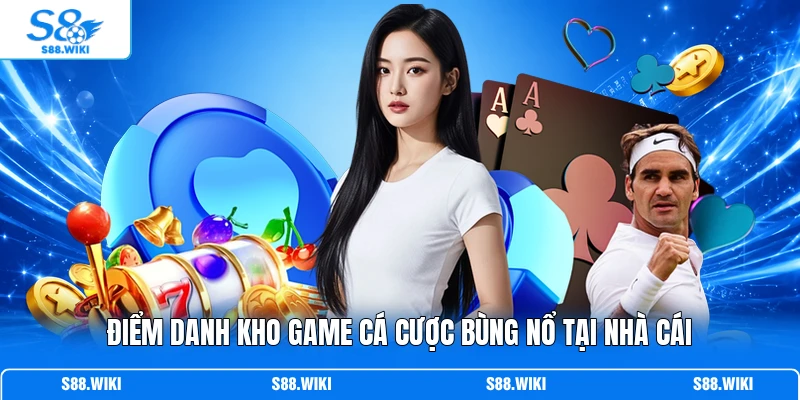 Điểm danh kho game cá cược bùng nổ tại nhà cái