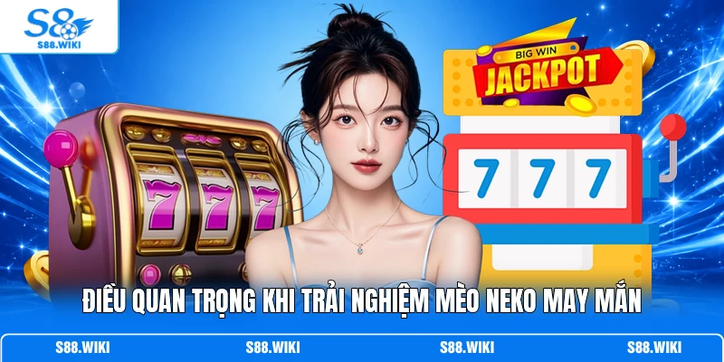 Điều quan trọng khi trải nghiệm Mèo Neko May Mắn