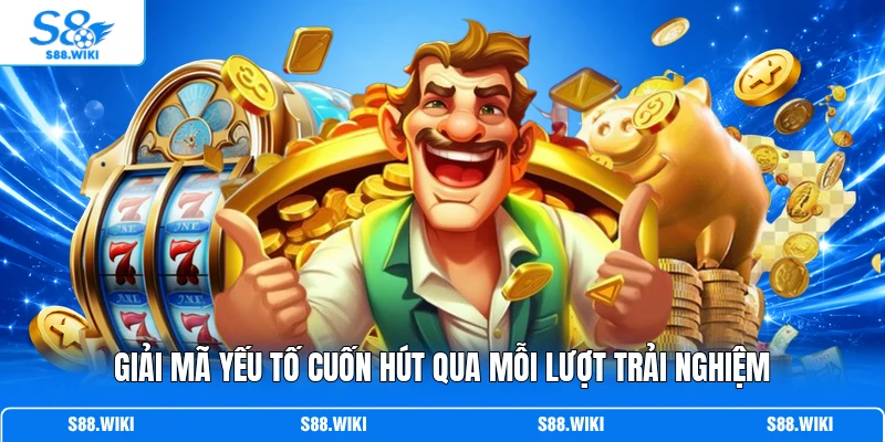 Giải mã yếu tố cuốn hút qua mỗi lượt trải nghiệm