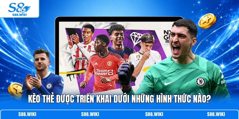 Kèo thẻ được triển khai dưới những hình thức nào?