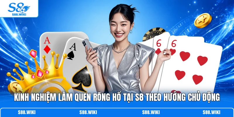 Kinh nghiệm làm quen Rồng Hổ tại S8 theo hướng chủ động