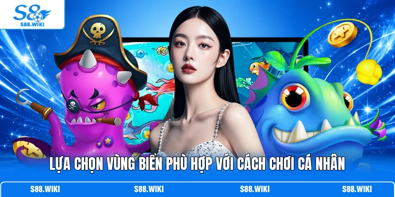 Lựa chọn vùng biển phù hợp với cách chơi cá nhân