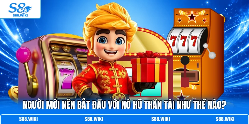 Người mới nên bắt đầu với Nổ Hũ Thần Tài như thế nào?