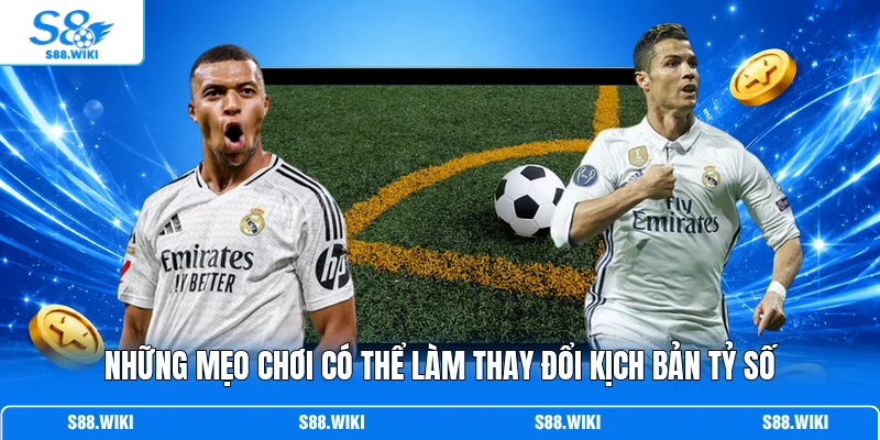 Những mẹo chơi có thể làm thay đổi kịch bản tỷ số