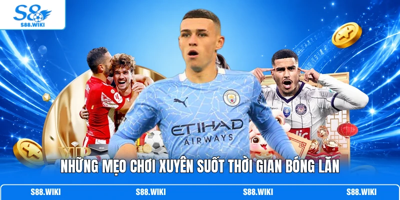 Những mẹo chơi xuyên suốt thời gian bóng lăn