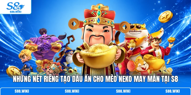 Những nét riêng tạo dấu ấn cho Mèo Neko May Mắn tại S8