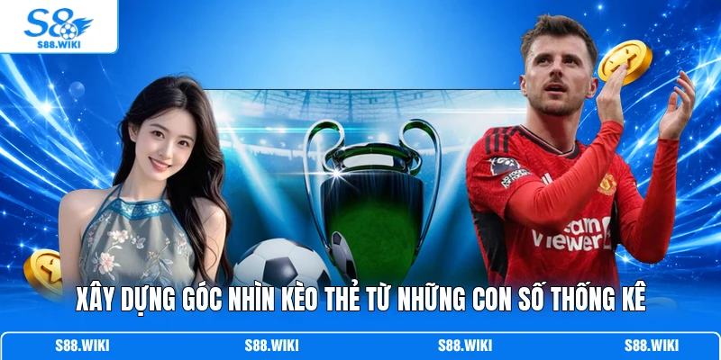 Xây dựng góc nhìn kèo thẻ từ những con số thống kê